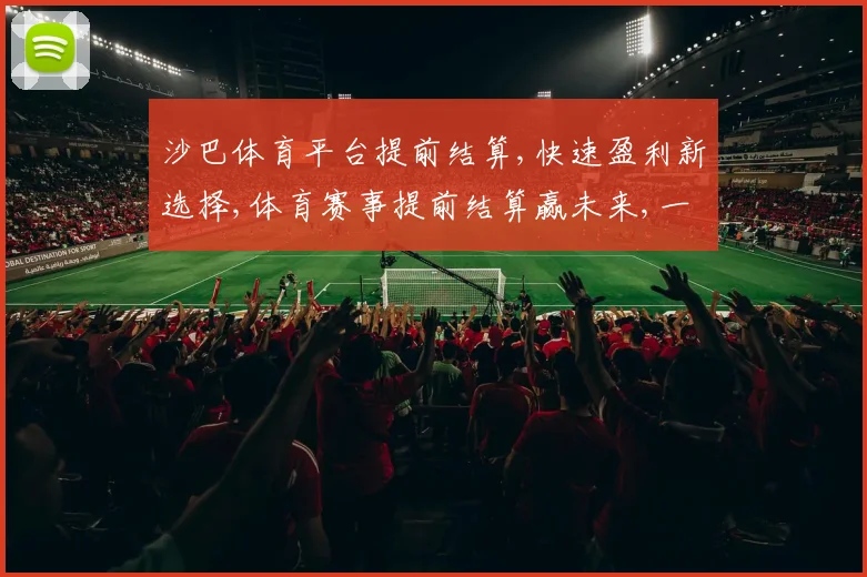 沙巴体育平台提前结算,快速盈利新选择,体育赛事提前结算赢未来,一触即达
