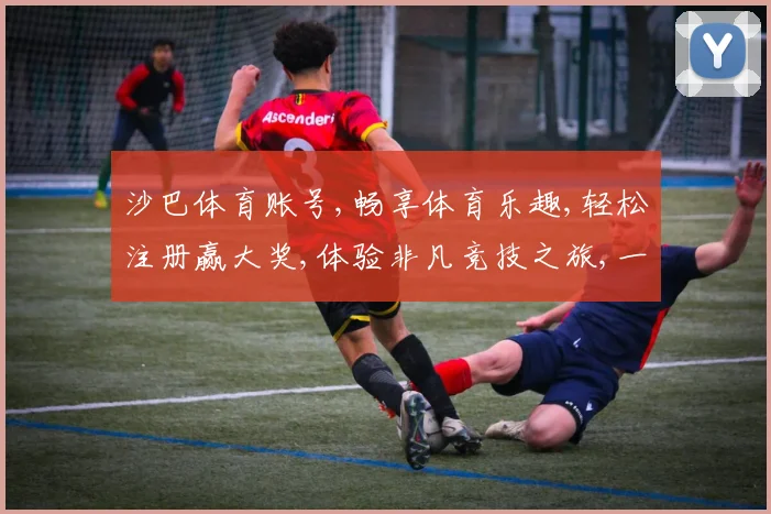 沙巴体育账号,畅享体育乐趣,轻松注册赢大奖,体验非凡竞技之旅,一触即达