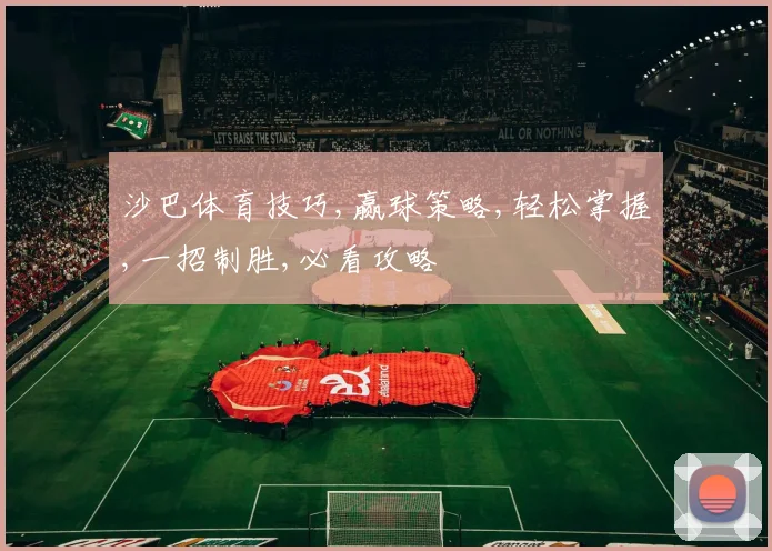 沙巴体育技巧,赢球策略,轻松掌握,一招制胜,必看攻略